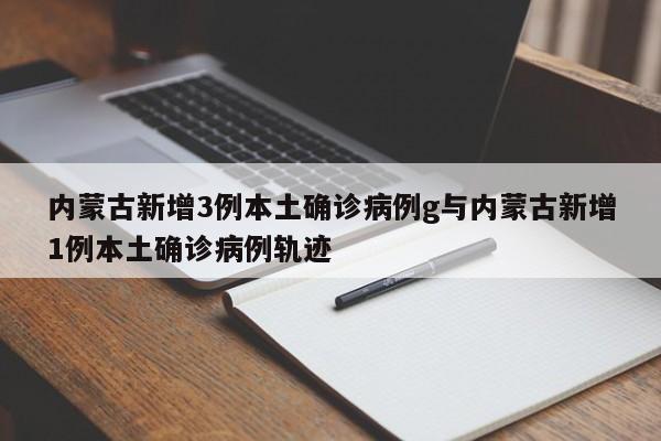 内蒙古新增3例本土确诊病例g与内蒙古新增1例本土确诊病例轨迹