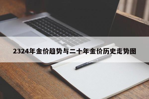 2324年金价趋势与二十年金价历史走势图