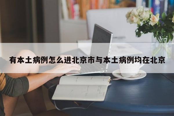 有本土病例怎么进北京市与本土病例均在北京