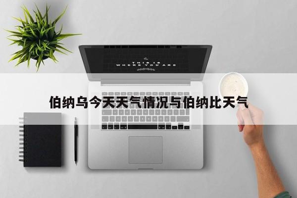 伯纳乌今天天气情况与伯纳比天气