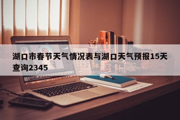 湖口市春节天气情况表与湖口天气预报15天查询2345