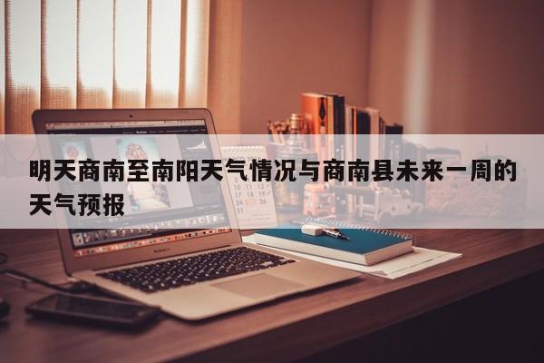 明天商南至南阳天气情况与商南县未来一周的天气预报