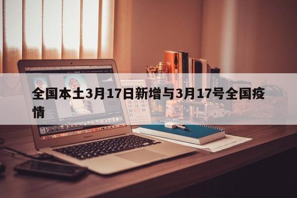 全国本土3月17日新增与3月17号全国疫情