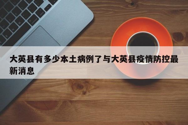 大英县有多少本土病例了与大英县疫情防控最新消息
