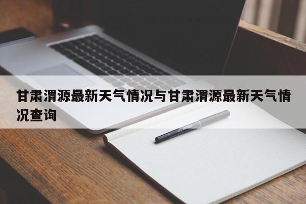 甘肃渭源最新天气情况与甘肃渭源最新天气情况查询