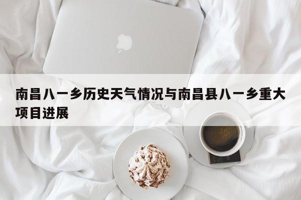 南昌八一乡历史天气情况与南昌县八一乡重大项目进展