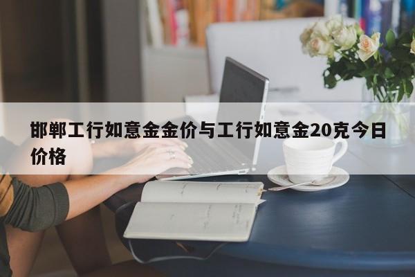 邯郸工行如意金金价与工行如意金20克今日价格