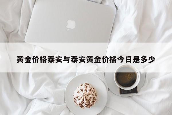 黄金价格泰安与泰安黄金价格今日是多少