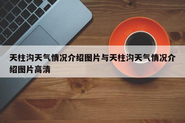 天柱沟天气情况介绍图片与天柱沟天气情况介绍图片高清