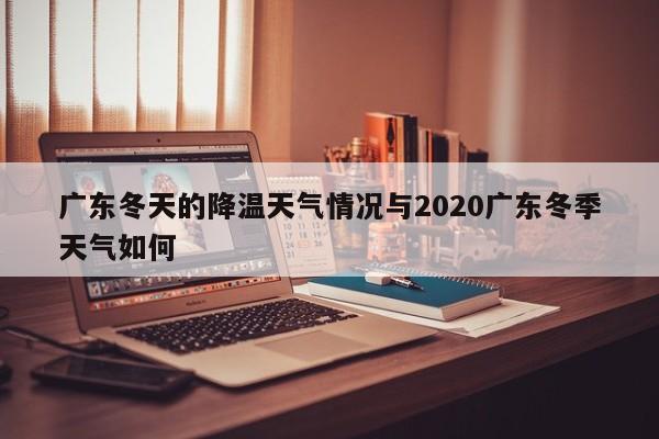 广东冬天的降温天气情况与2020广东冬季天气如何