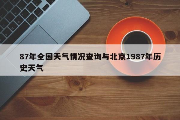 87年全国天气情况查询与北京1987年历史天气