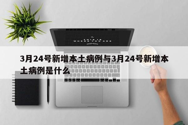 3月24号新增本土病例与3月24号新增本土病例是什么
