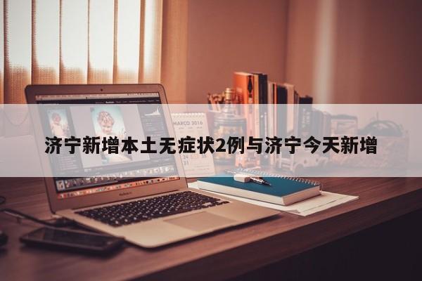 济宁新增本土无症状2例与济宁今天新增