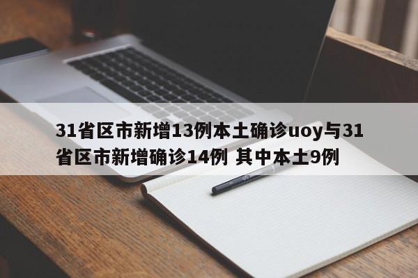 31省区市新增13例本土确诊uoy与31省区市新增确诊14例 其中本土9例