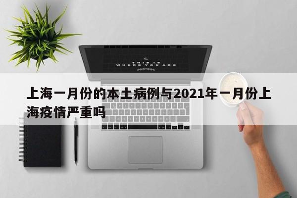 上海一月份的本土病例与2021年一月份上海疫情严重吗