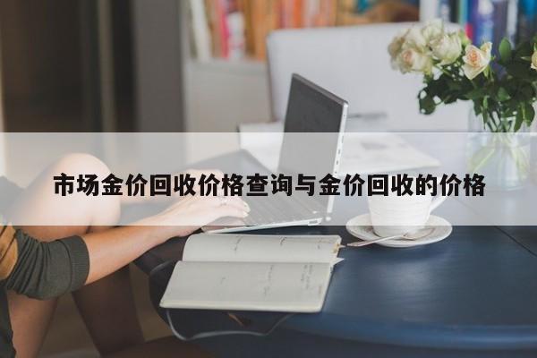 市场金价回收价格查询与金价回收的价格