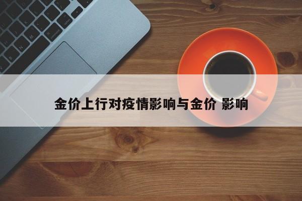 金价上行对疫情影响与金价 影响