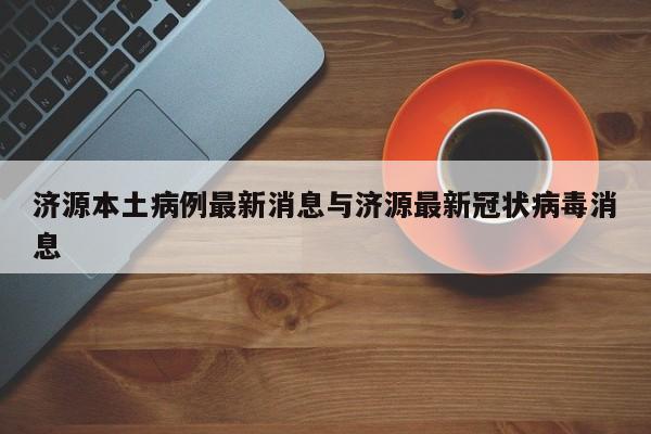 济源本土病例最新消息与济源最新冠状病毒消息