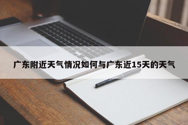 广东附近天气情况如何与广东近15天的天气