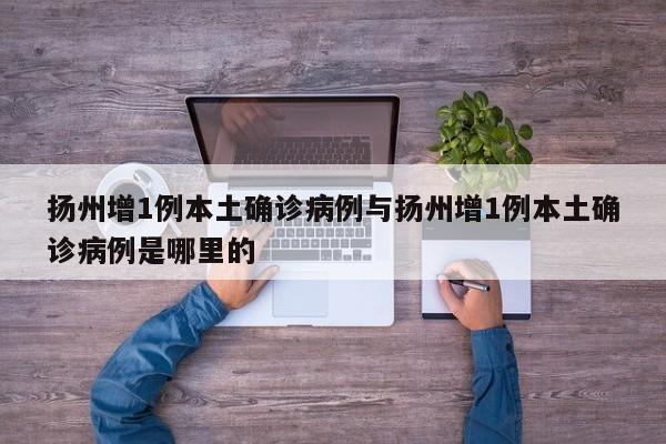 扬州增1例本土确诊病例与扬州增1例本土确诊病例是哪里的