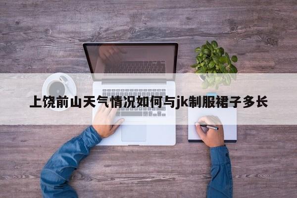 上饶前山天气情况如何与jk制服裙子多长