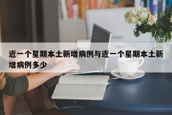 近一个星期本土新增病例与近一个星期本土新增病例多少