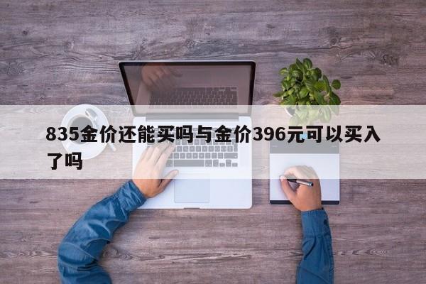 835金价还能买吗与金价396元可以买入了吗