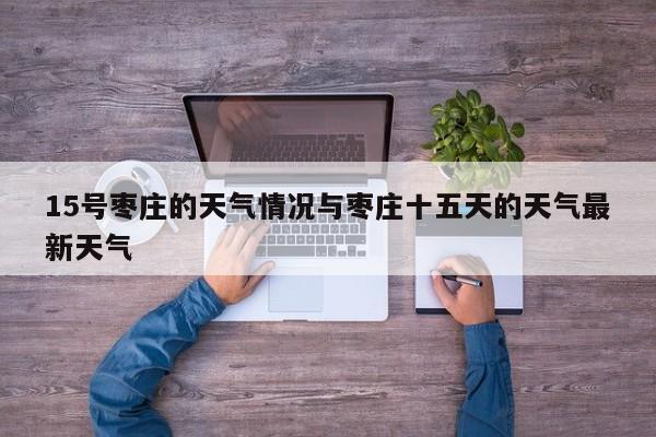 15号枣庄的天气情况与枣庄十五天的天气最新天气