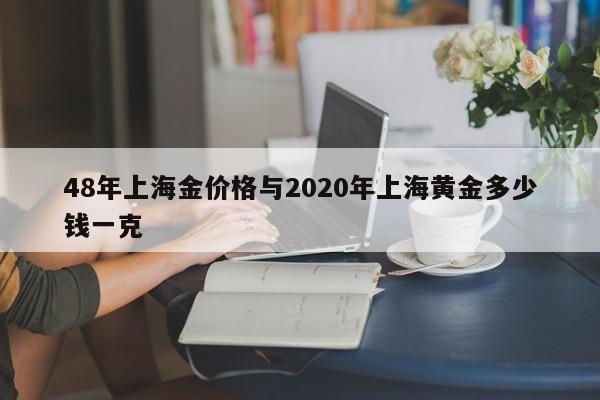 48年上海金价格与2020年上海黄金多少钱一克