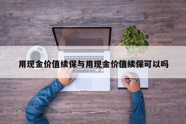 用现金价值续保与用现金价值续保可以吗