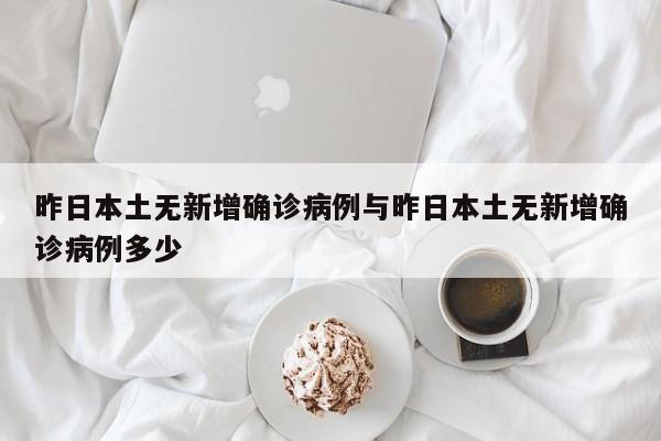 昨日本土无新增确诊病例与昨日本土无新增确诊病例多少