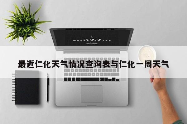 最近仁化天气情况查询表与仁化一周天气