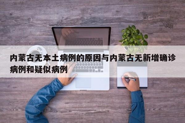 内蒙古无本土病例的原因与内蒙古无新增确诊病例和疑似病例