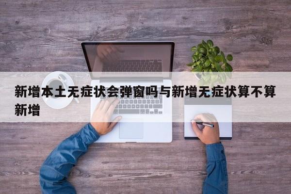 新增本土无症状会弹窗吗与新增无症状算不算新增