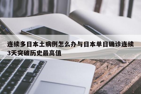 连续多日本土病例怎么办与日本单日确诊连续3天突破历史最高值