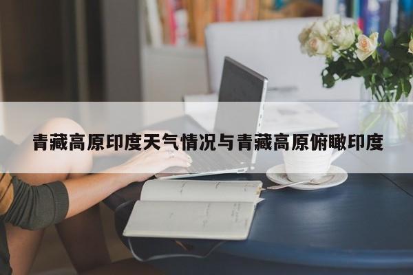 青藏高原印度天气情况与青藏高原俯瞰印度