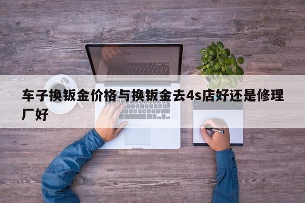 车子换钣金价格与换钣金去4s店好还是修理厂好