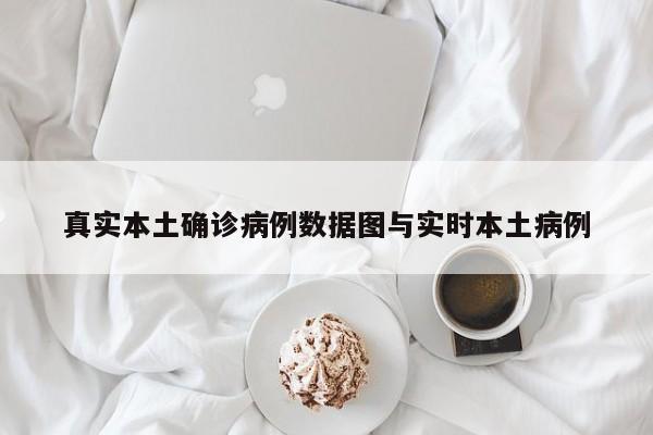 真实本土确诊病例数据图与实时本土病例