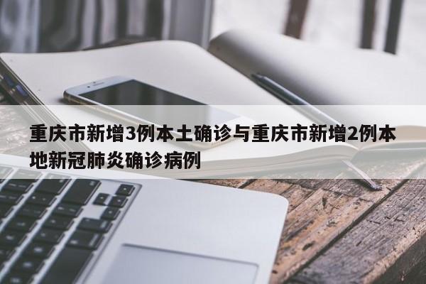 重庆市新增3例本土确诊与重庆市新增2例本地新冠肺炎确诊病例
