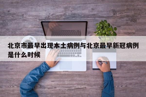 北京市最早出现本土病例与北京最早新冠病例是什么时候