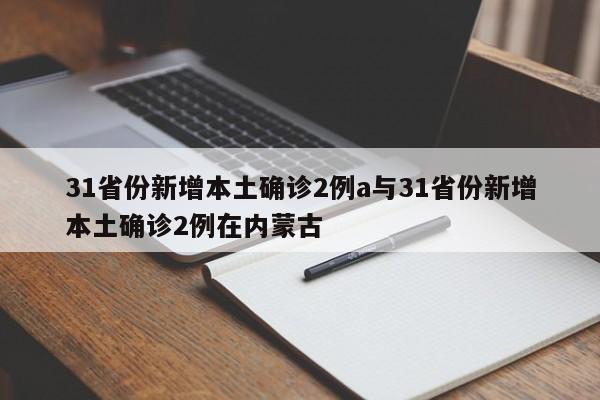 31省份新增本土确诊2例a与31省份新增本土确诊2例在内蒙古