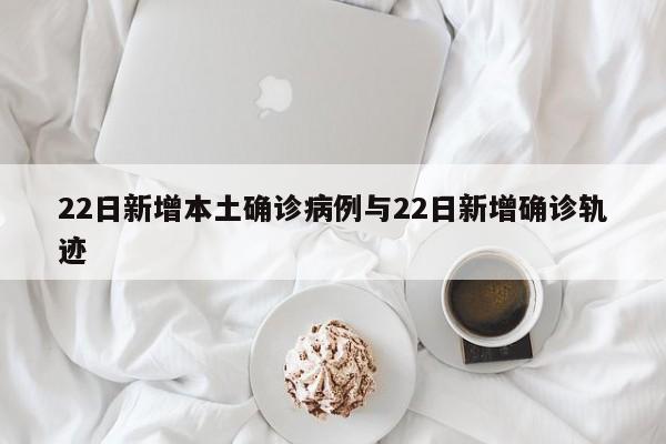 22日新增本土确诊病例与22日新增确诊轨迹