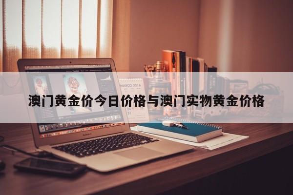 澳门黄金价今日价格与澳门实物黄金价格