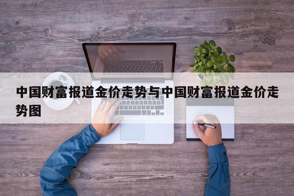 中国财富报道金价走势与中国财富报道金价走势图