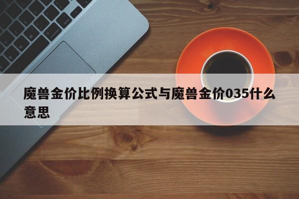 魔兽金价比例换算公式与魔兽金价035什么意思
