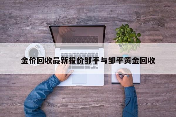 金价回收最新报价邹平与邹平黄金回收