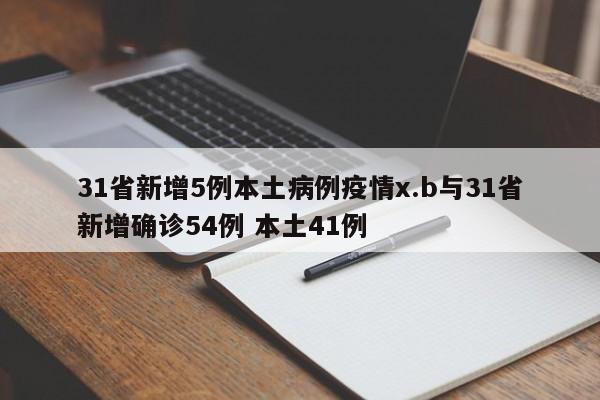 31省新增5例本土病例疫情x.b与31省新增确诊54例 本土41例