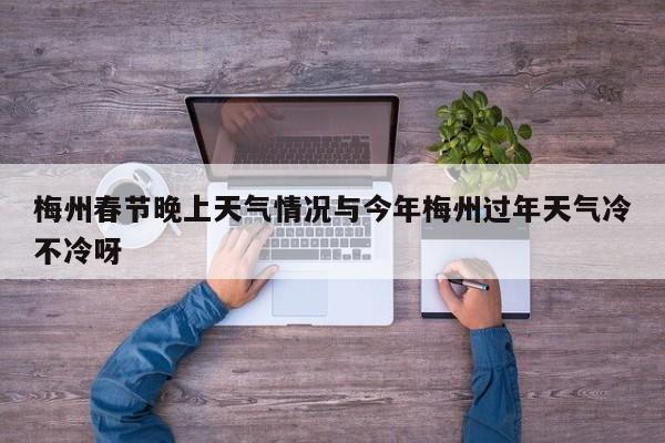 梅州春节晚上天气情况与今年梅州过年天气冷不冷呀