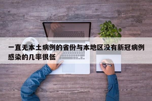 一直无本土病例的省份与本地区没有新冠病例感染的几率很低