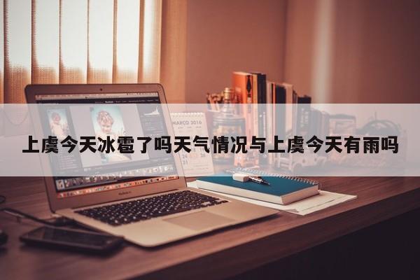 上虞今天冰雹了吗天气情况与上虞今天有雨吗